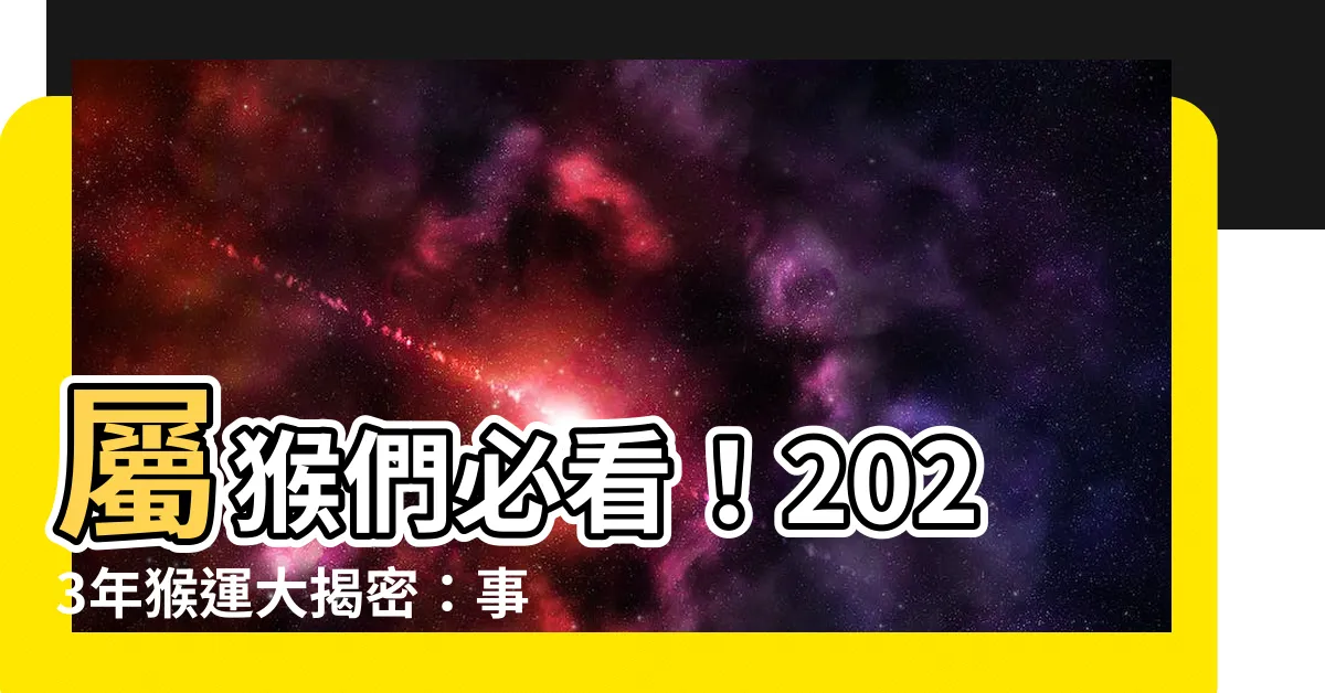 【2023屬猴】屬猴們必看！2023年猴運大揭密：事業愛情財運全解析