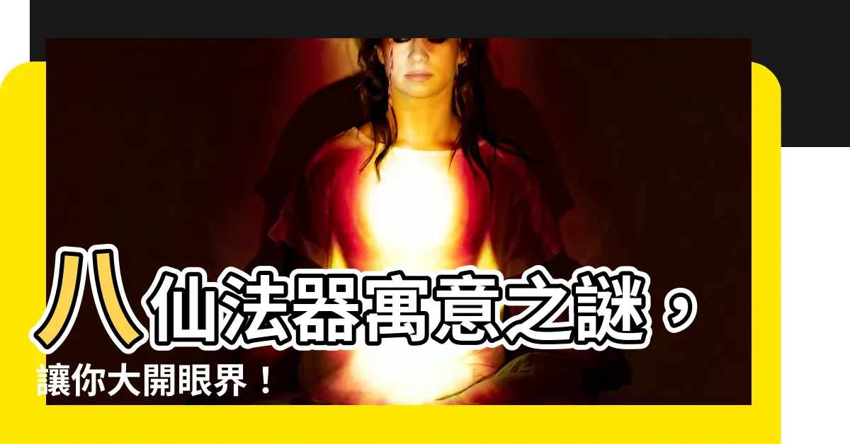【八仙法器】八仙法器寓意之謎，讓你大開眼界！
