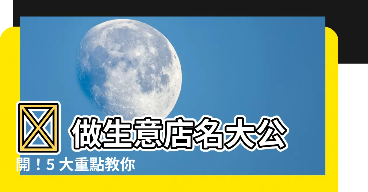 【做生意 店名】🔥 做生意店名大公開！5 大重點教你找到最旺財的名稱 🔥