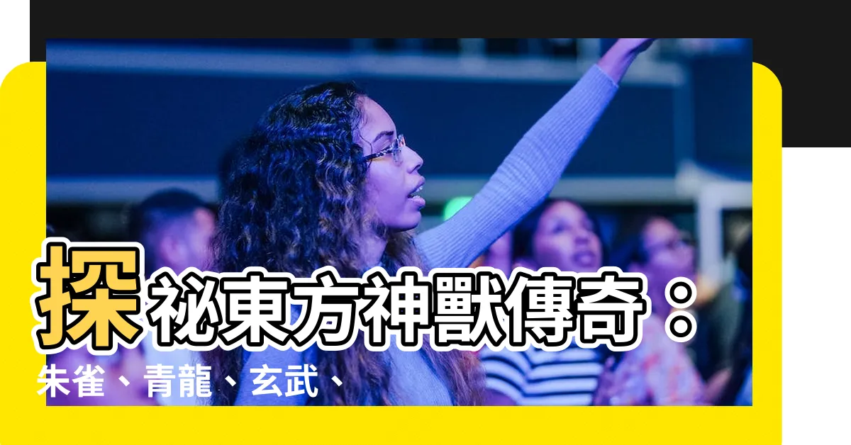 【朱雀 青龍 玄武 百虎】探秘東方神獸傳奇：朱雀、青龍、玄武、百虎的傳奇故事