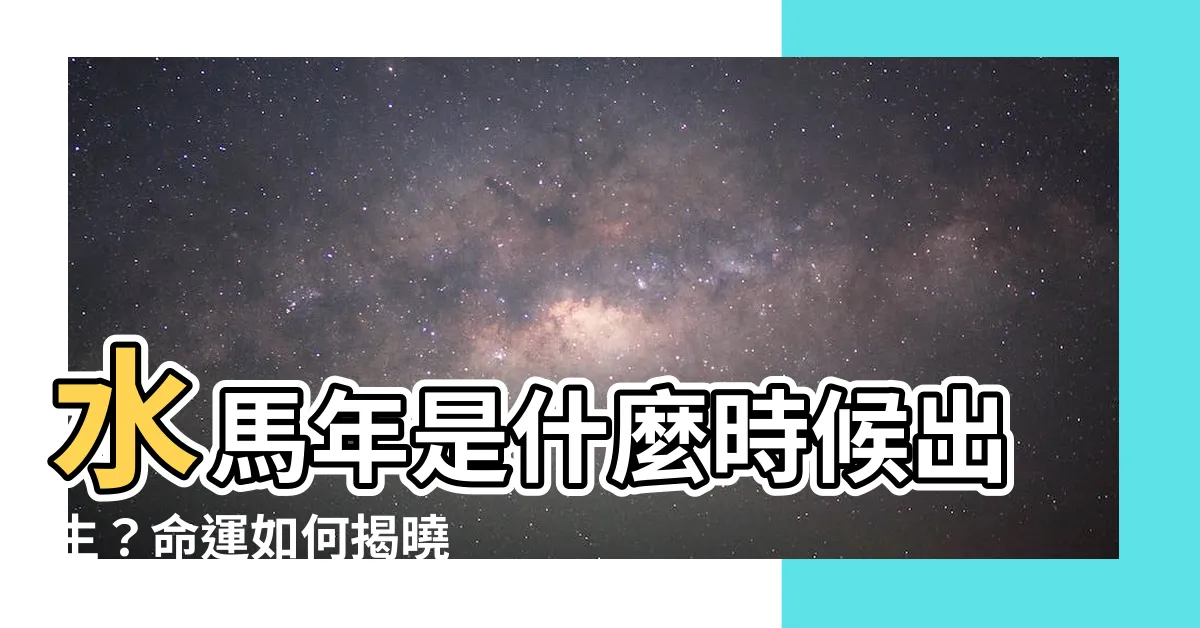 【水馬年】水馬年是什麼時候出生？命運如何揭曉