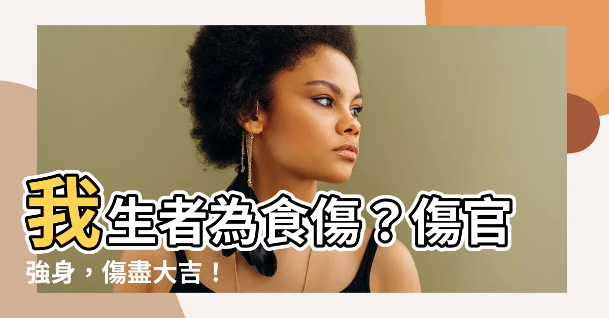 【我生者為食傷】我生者為食傷？傷官強身，傷盡大吉！