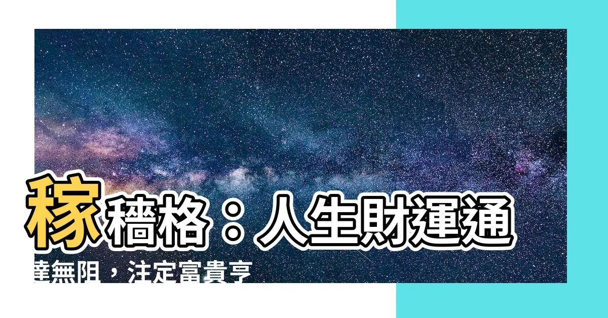 【稼穡格】稼穡格：人生財運通達無阻，註定富貴亨通