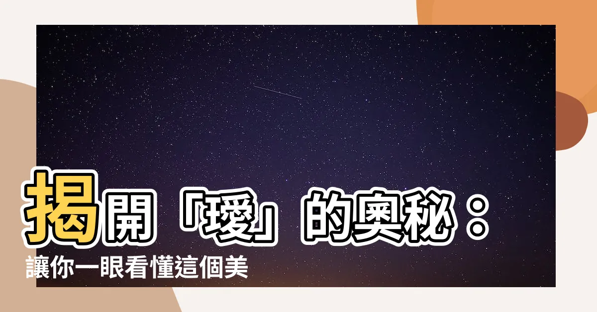 【璦 意思】揭開「璦」的奧秘：讓你一眼看懂這個美麗漢字的深意
