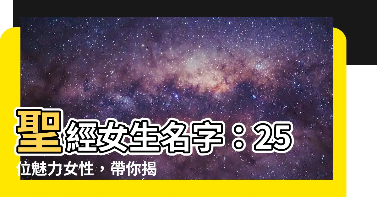 【聖經女生名字】聖經女生名字：25位魅力女性，帶你揭秘聖經故事