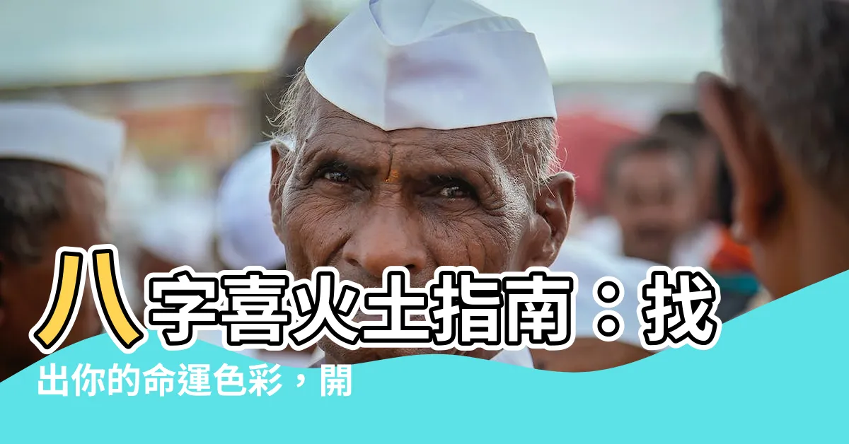 【八字喜火土】八字喜火土指南：找出你的命運色彩，開運轉運絕不迷惘