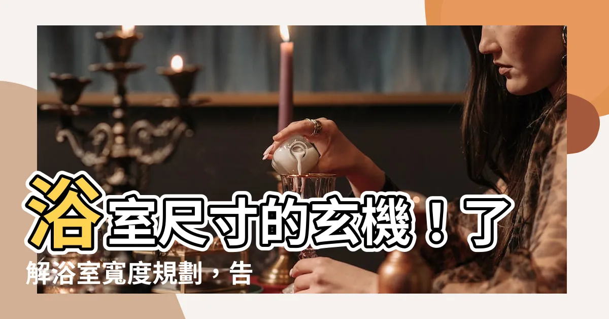 【浴室寬度】浴室尺寸的玄機！瞭解浴室寬度規劃，告別洗澡卡卡
