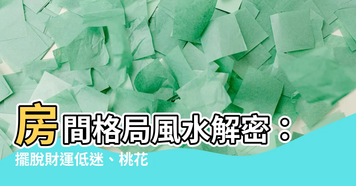 【房間的風水】房間格局風水解密：擺脱財運低迷、桃花絕緣，打造幸福滿屋！