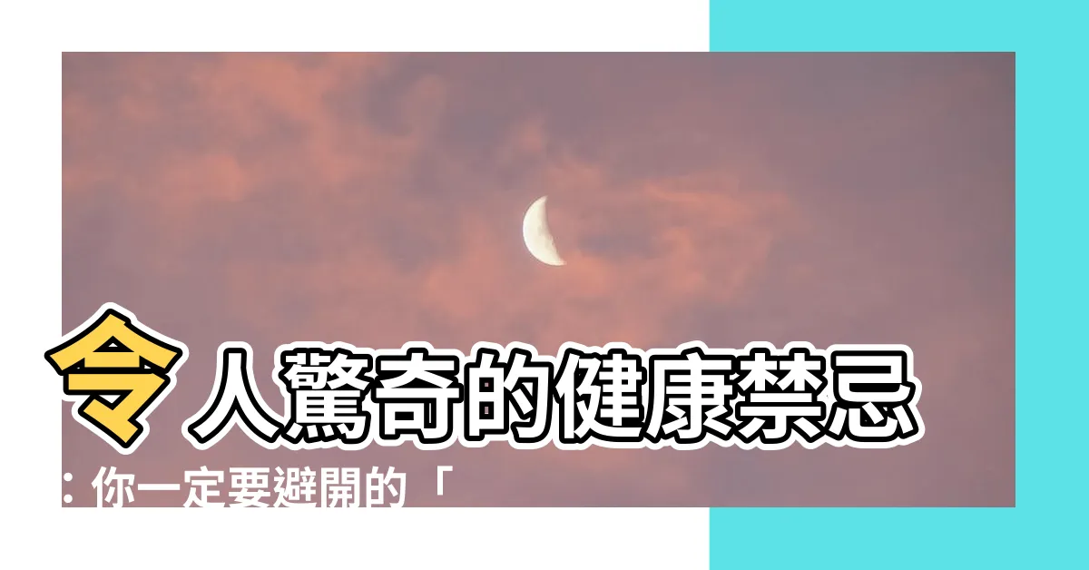 【不宜的意思】令人驚奇的健康禁忌：你一定要避開的「不宜」食物