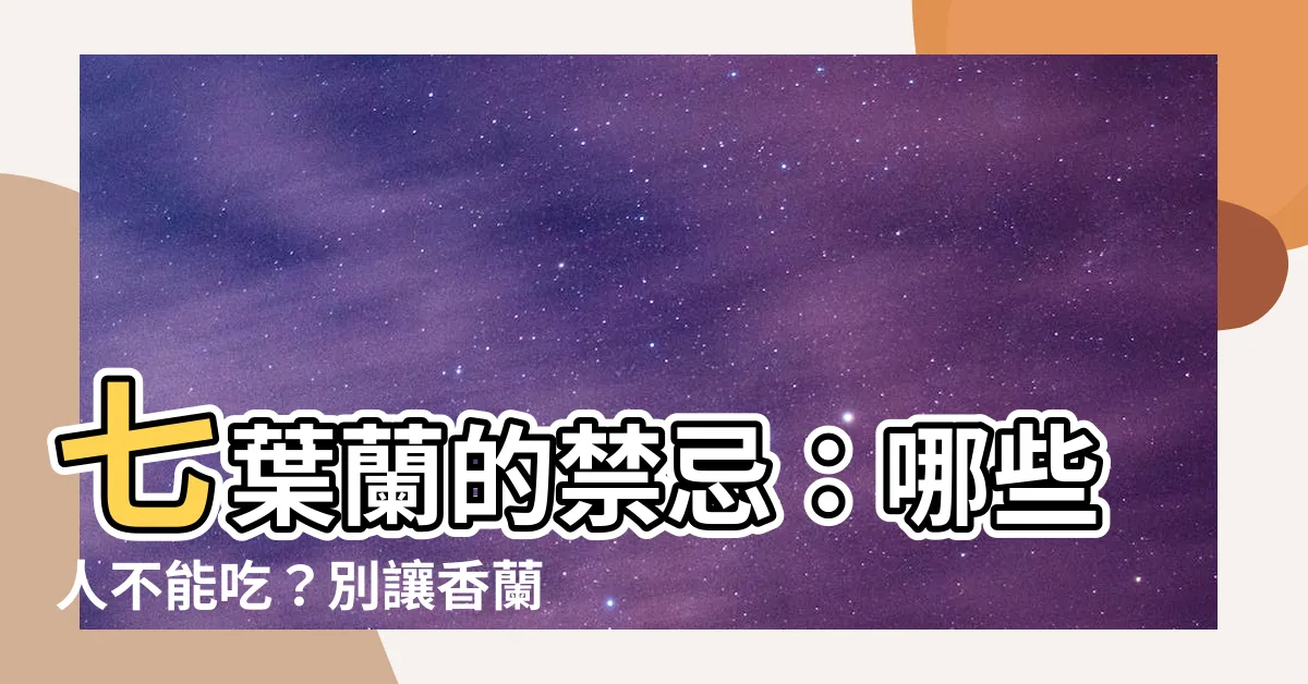 【七葉蘭禁忌】七葉蘭的禁忌：哪些人不能吃？別讓香蘭葉的副作用找上你！