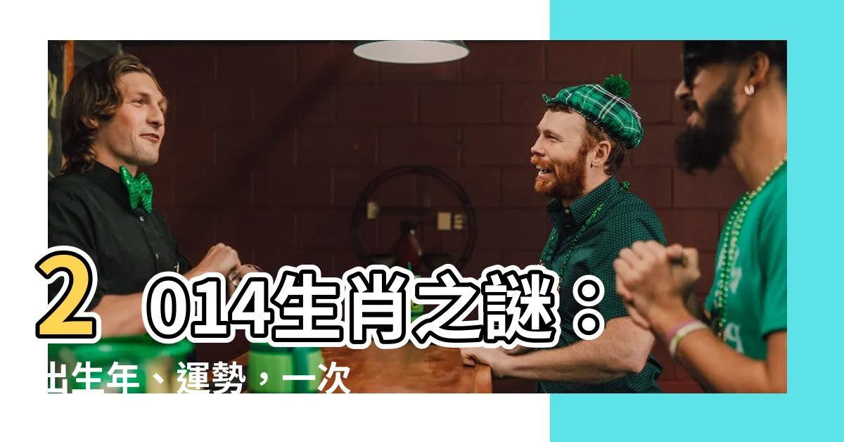 【2014生肖】2014生肖之謎：出生年、運勢，一次搞清楚！