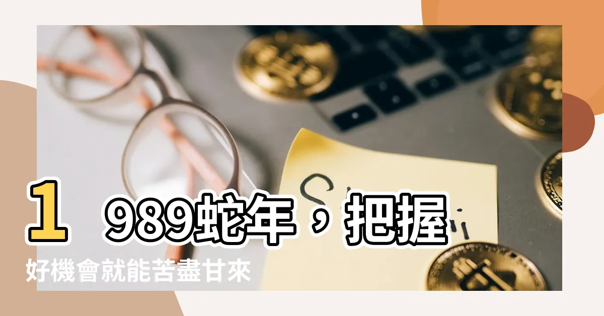 【1989蛇】1989蛇年，把握好機會就能苦盡甘來