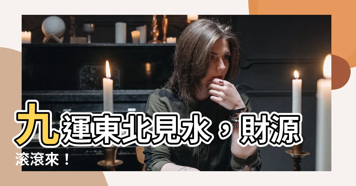 【九運 東北見水】九運東北見水，財源滾滾來！