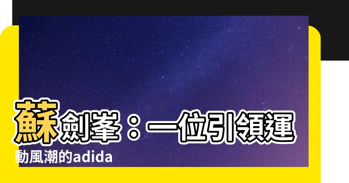 【蘇劍峯】蘇劍峯：一位引領運動風潮的adidas610831代言人