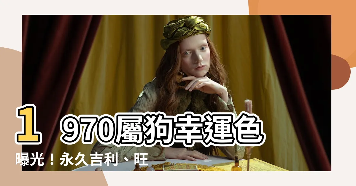 【1970屬狗幸運色】1970屬狗幸運色曝光！永久吉利、旺運一生