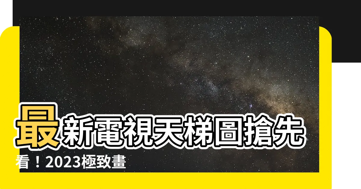 【電視天梯2023】最新電視天梯圖搶先看！2023極致畫質電視全攻略
