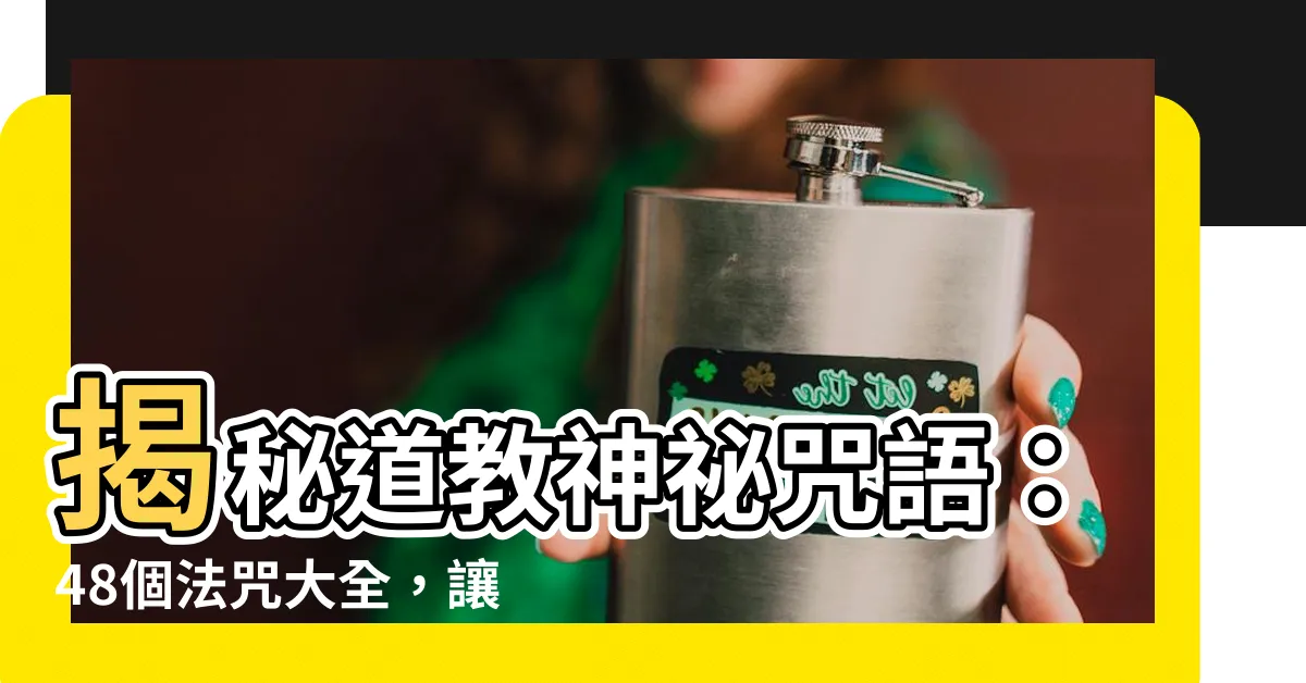 【道教咒語大全】揭秘道教神秘咒語：48個法咒大全，讓你見識道教的真諦！