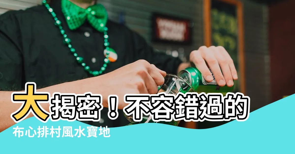 【布心排村風水】大揭密！不容錯過的布心排村風水寶地