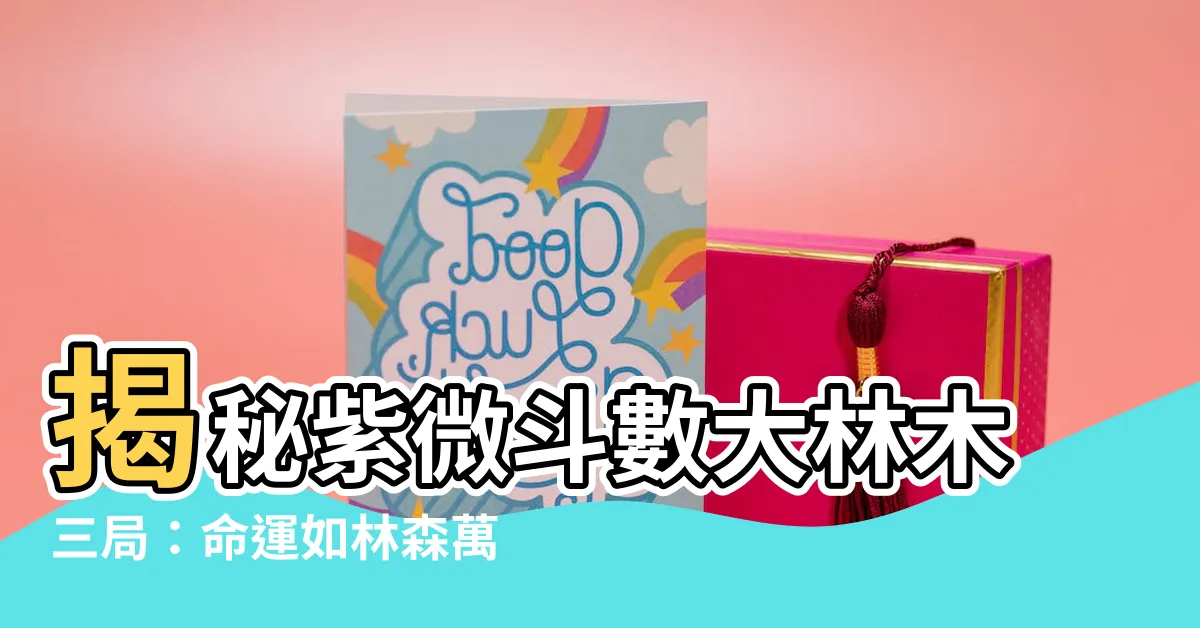 【大林木三局】揭秘紫微鬥數大林木三局：命運如林森萬象