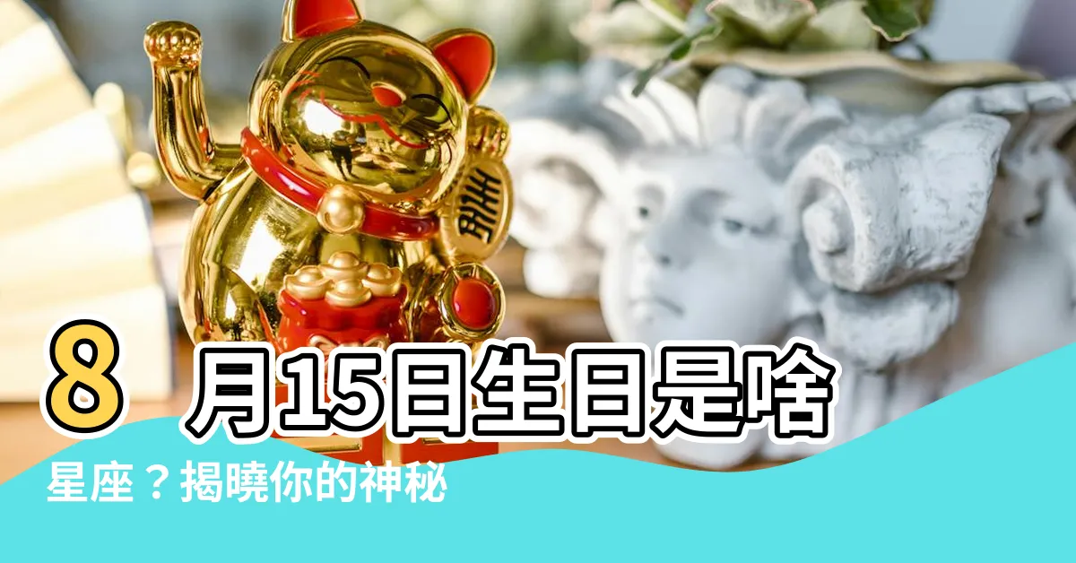 【八月十五星座】8月15日生日是啥星座？揭曉你的神秘星象！