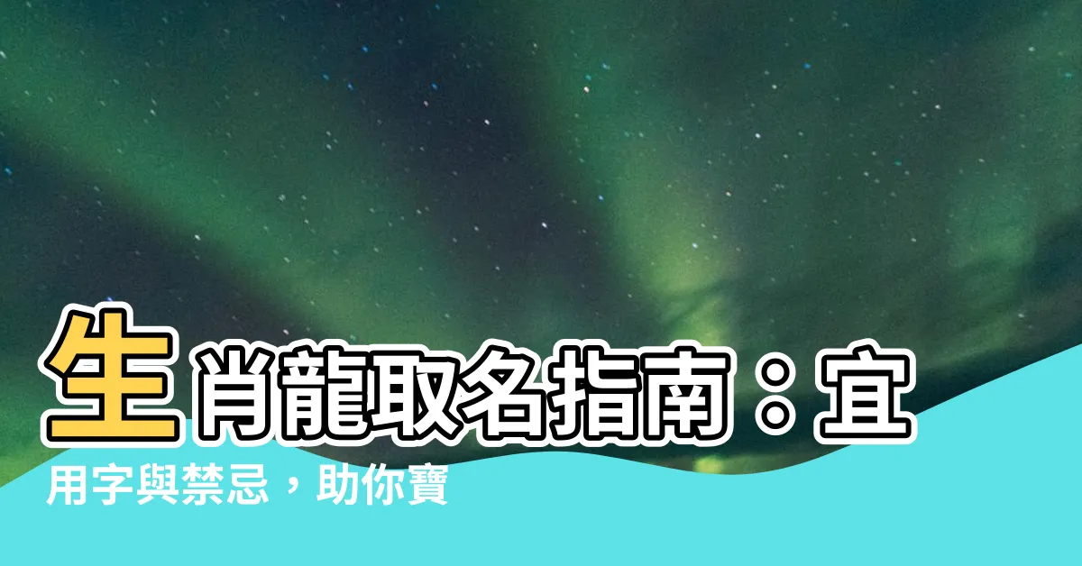 【生肖龍 名字】生肖龍取名指南：宜用字與禁忌，助你寶寶龍騰虎躍！