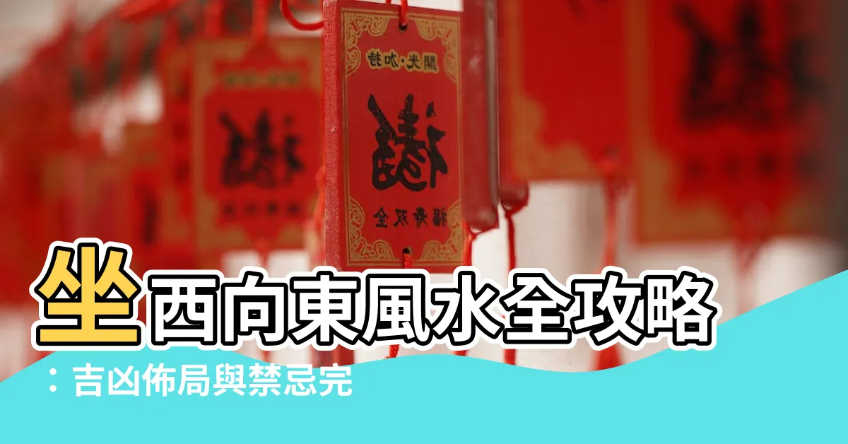 【坐西向東】坐西向東風水全攻略：吉凶佈局與禁忌完整解析