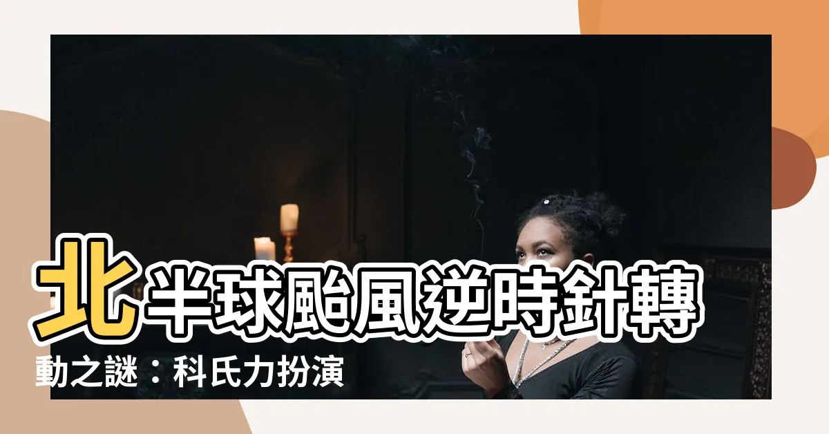 【北半球 颱風】北半球颱風逆時針轉動之謎：科氏力扮演關鍵角色！