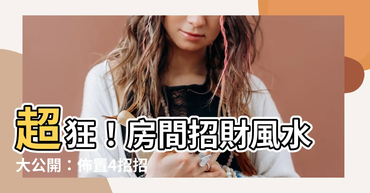 【房間招財風水】超狂！房間招財風水大公開：佈置4招招貴人聚財運