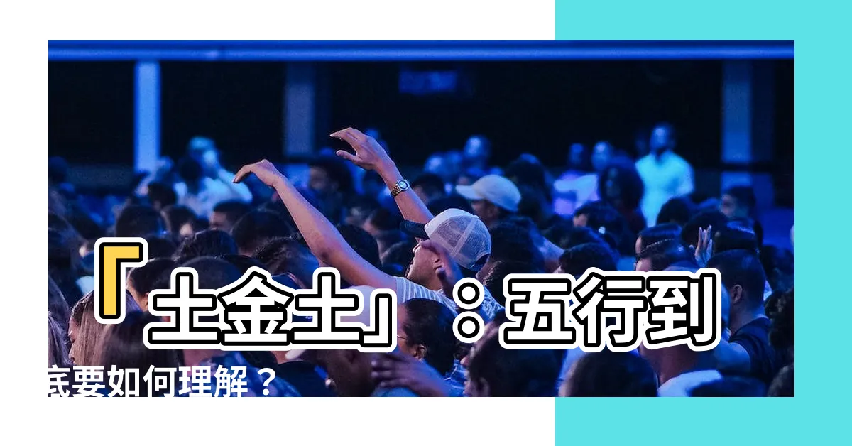 【土金土】「土金土」：五行到底要如何理解？