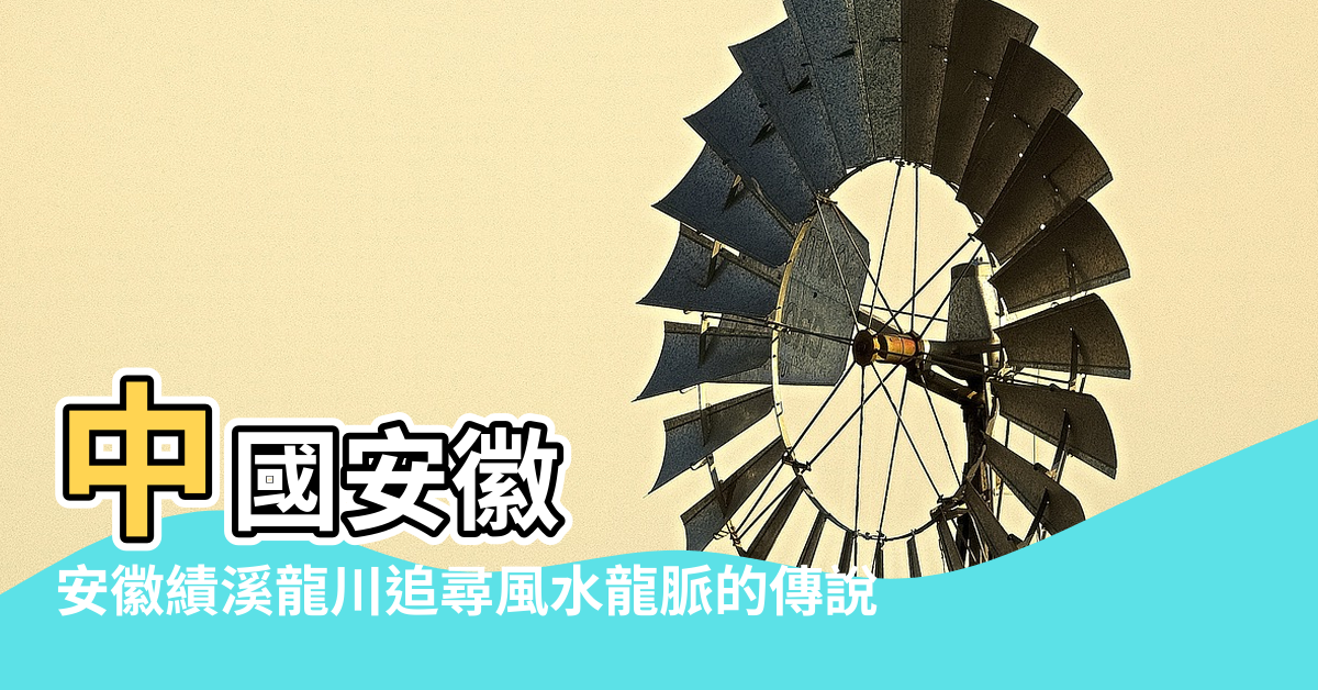 【績溪龍川風水故事】中國安徽 |安徽績溪龍川追尋風水龍脈的傳說 |績溪龍川胡氏的傳說 |