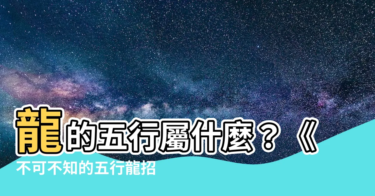 【五行龍】龍的五行屬什麼？《不可不知的五行龍招財風水》