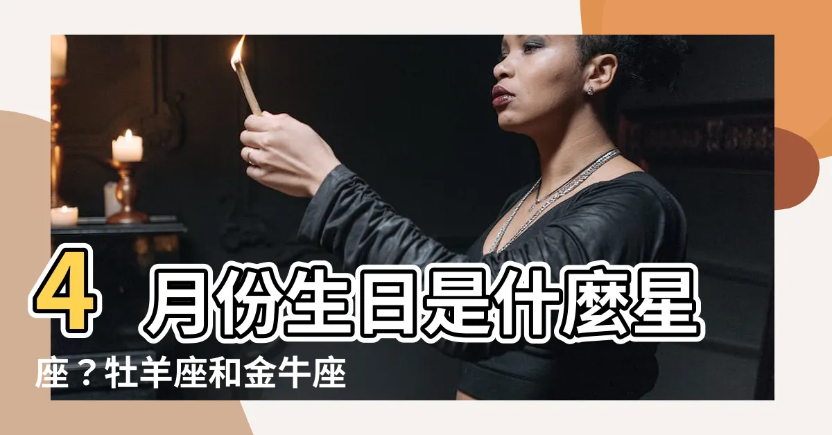【4月生日是什麼星座】4月份生日是什麼星座？牡羊座和金牛座的性格特點一次搞懂！