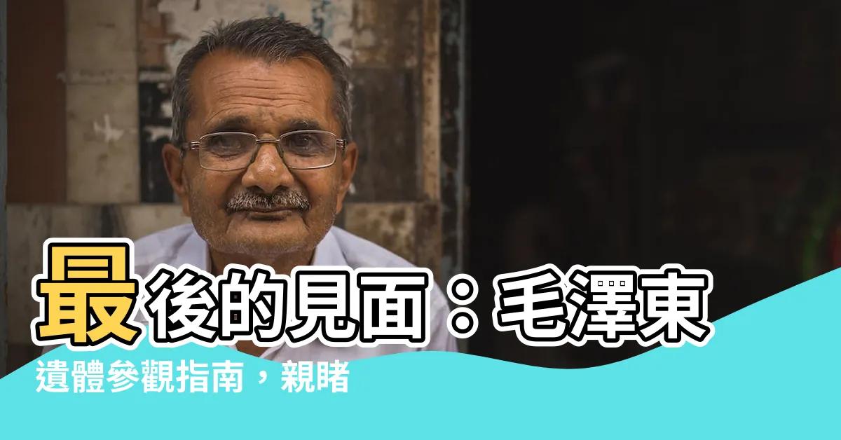 【毛澤東遺體參觀】最後的見面：毛澤東遺體參觀指南，親睹偉人最後時刻