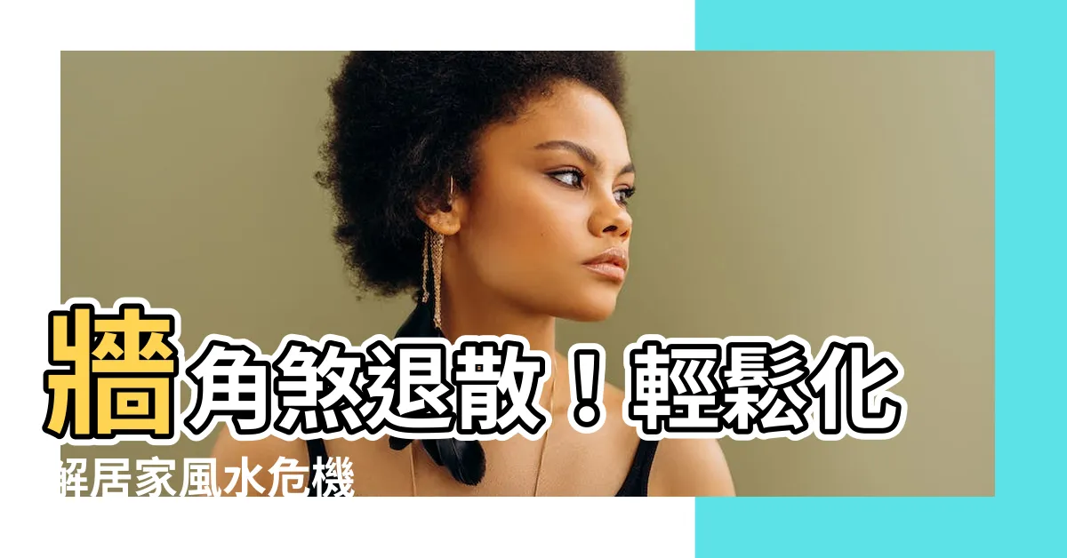 【牆角煞化解】牆角煞退散！輕鬆化解居家風水危機