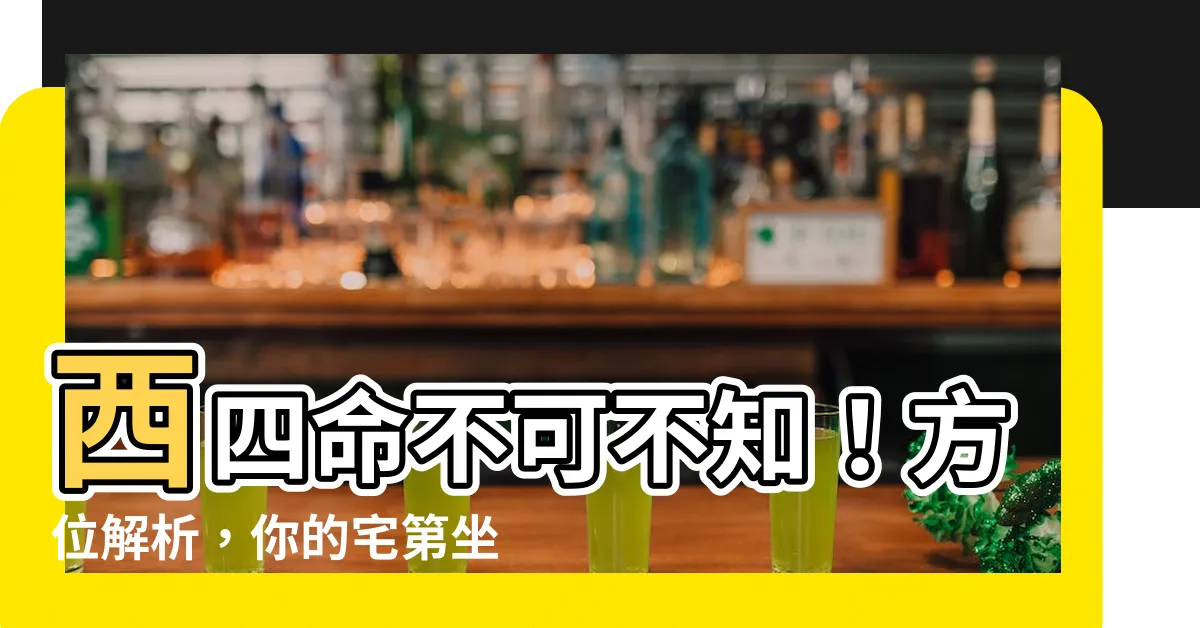 【西四命方位】西四命不可不知！方位解析，你的宅第坐落正確嗎？