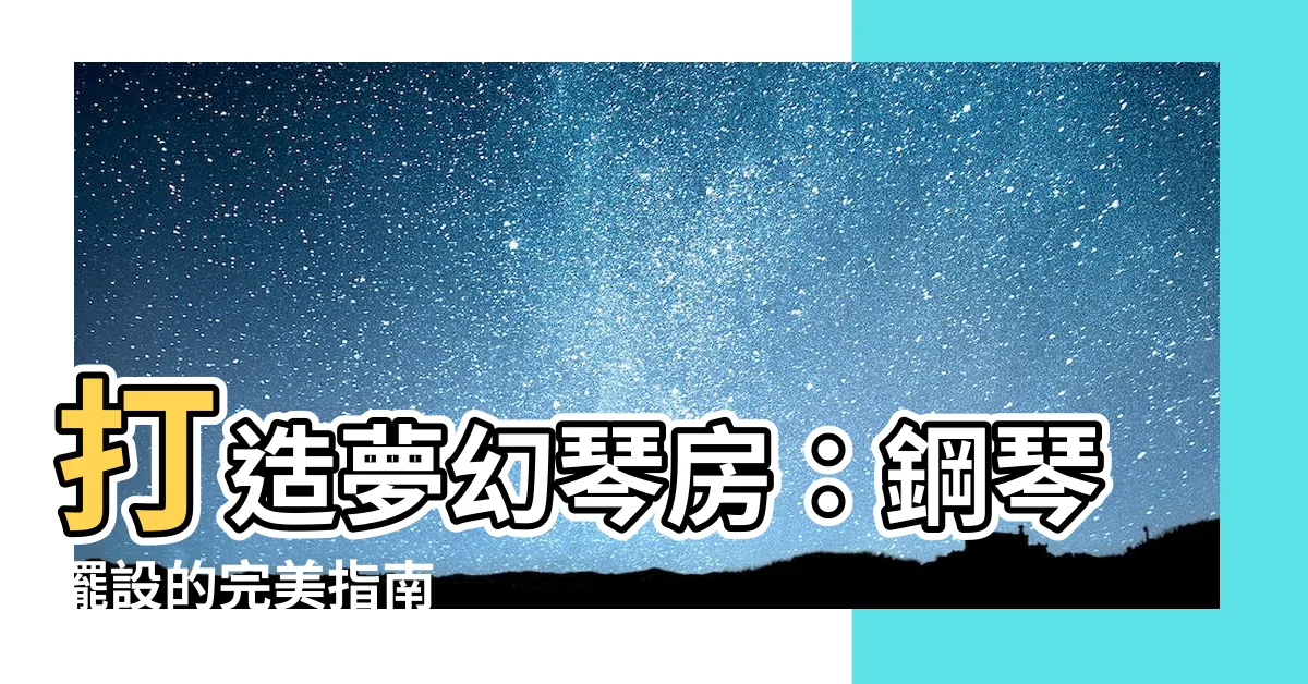 【鋼琴擺設】打造夢幻琴房：鋼琴擺設的完美指南
