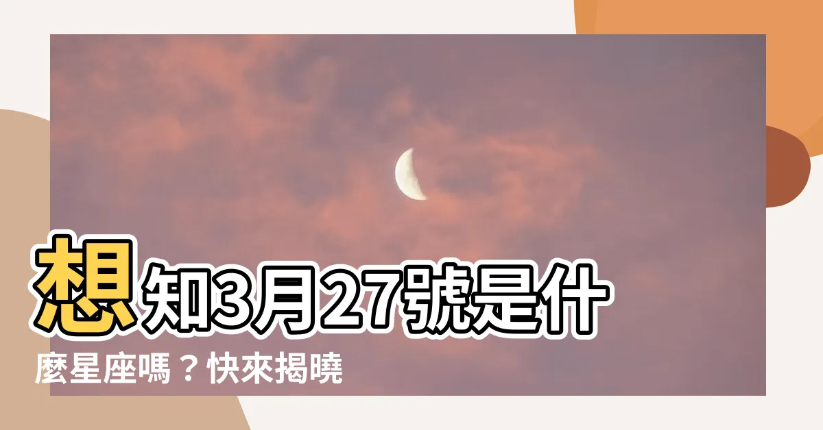 【3月27號是什麼星座】想知3月27號是什麼星座嗎？快來揭曉你的星座密碼！