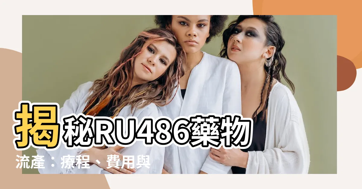 【ru486價錢】揭秘RU486藥物流產：療程、費用與省錢攻略