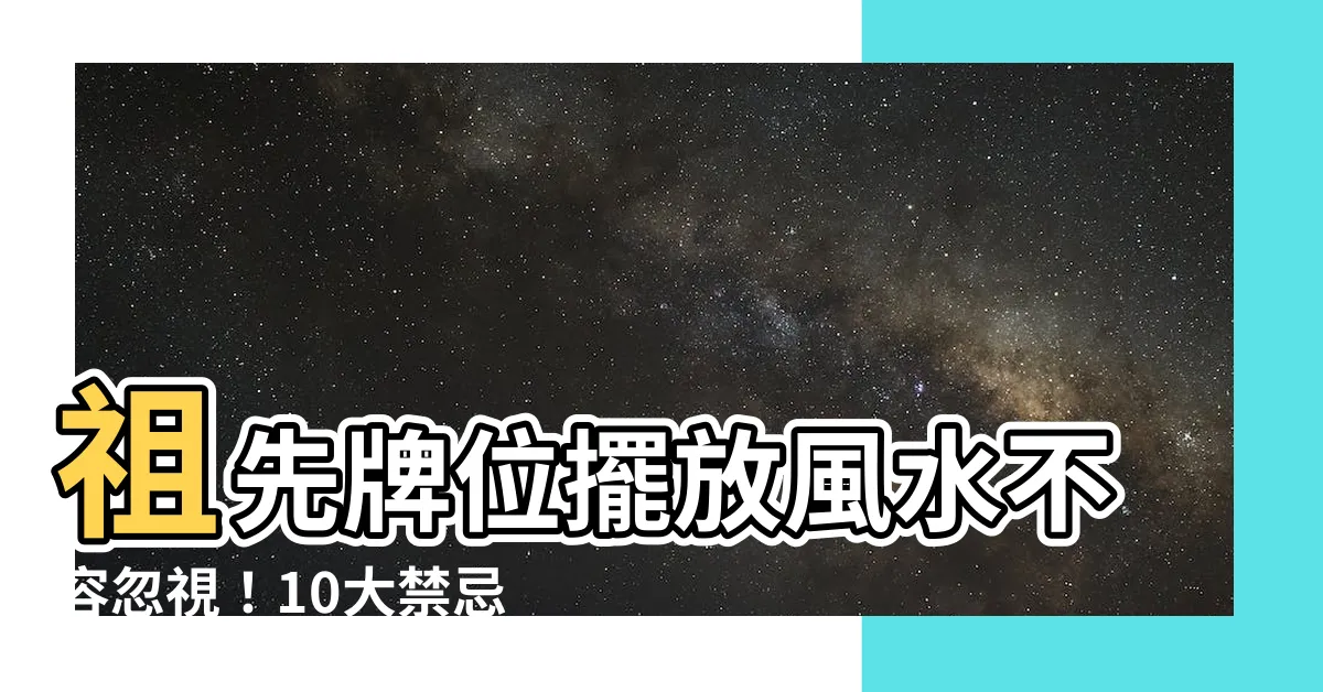 【祖先牌位風水】祖先牌位擺放風水不容忽視！10大禁忌助你趨吉避兇