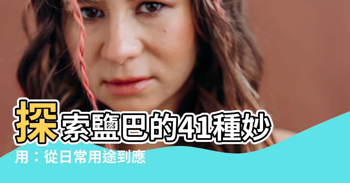 【鹽巴的功用】探索鹽巴的41種妙用：從日常用途到應急指南