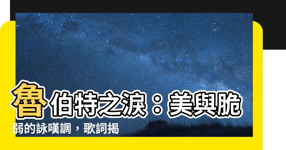 【魯伯特之淚歌詞】魯伯特之淚：美與脆弱的詠嘆調，歌詞揭露它的傳奇