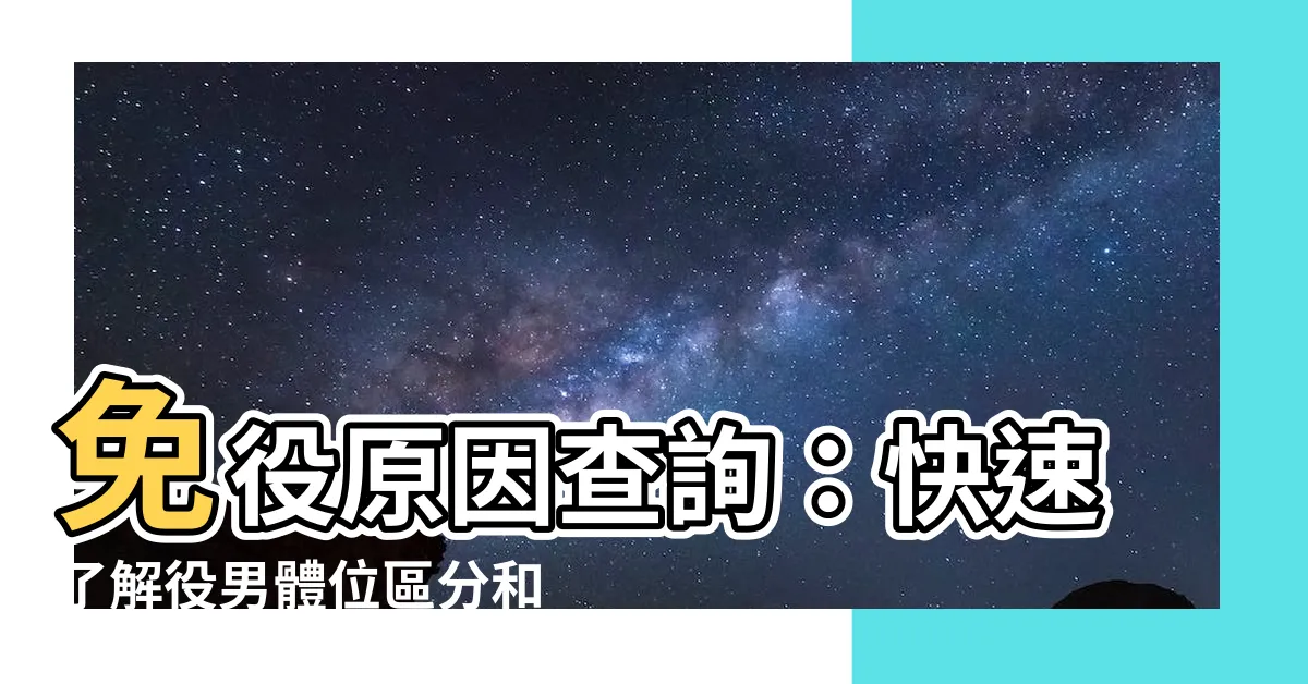 【免役原因查詢】免役原因查詢：快速瞭解役男體位區分和免役理由