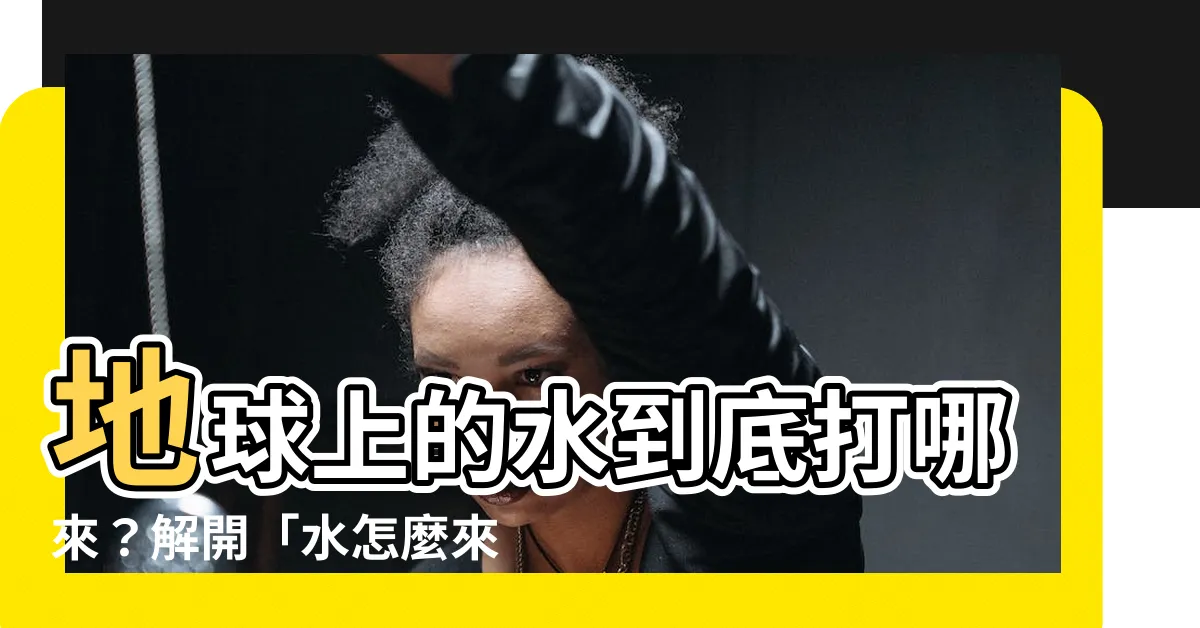【水怎麼來】地球上的水到底打哪來？解開「水怎麼來」的科學奧秘