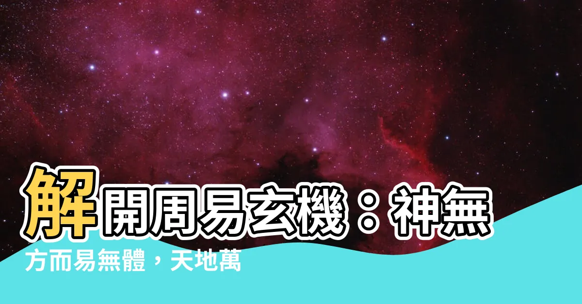 【神無方而易無體】解開周易玄機：神無方而易無體，天地萬物之本源