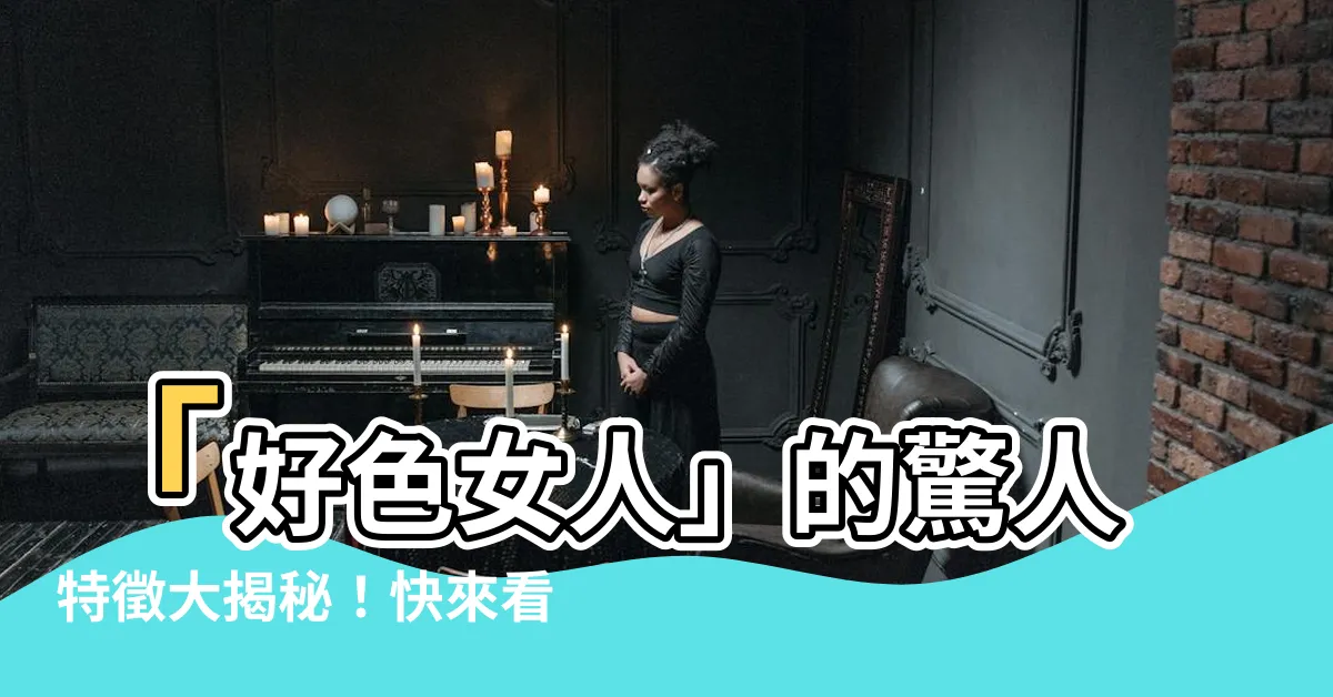 【好色女人特徵】「好色女人」的驚人特徵大揭秘！快來看看你中招了幾個？