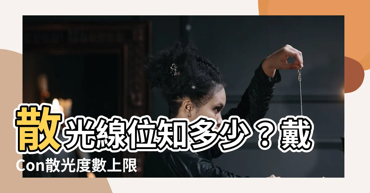 【散光線位意思】散光線位知多少？戴Con散光度數上限揭秘！