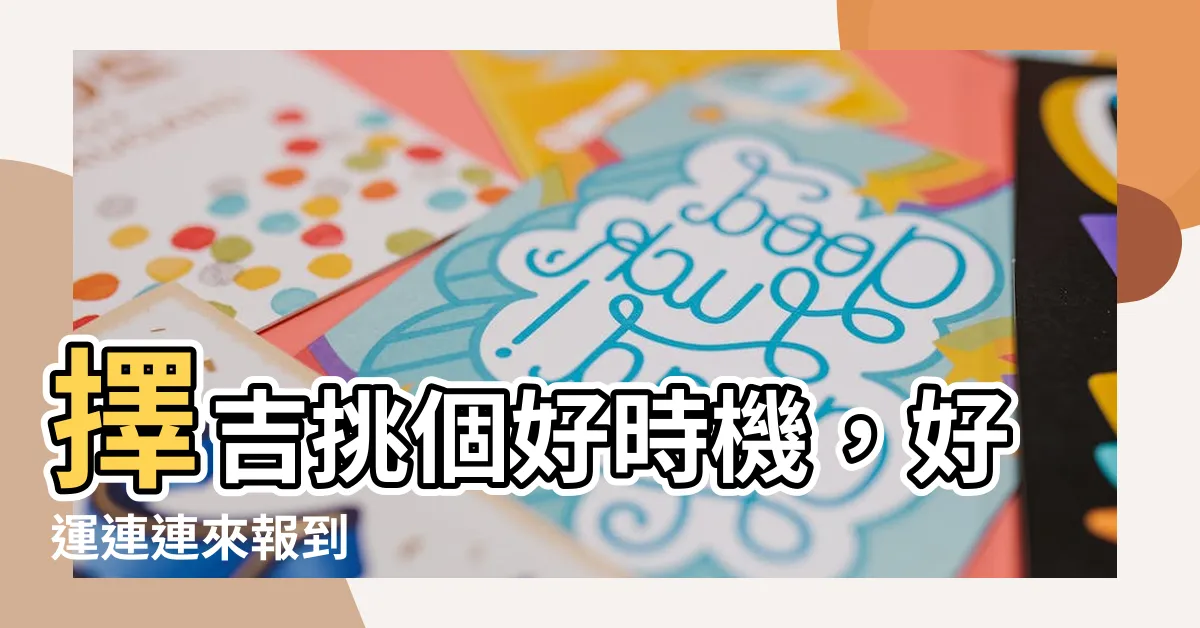【擇吉】擇吉挑個好時機，好運連連來報到