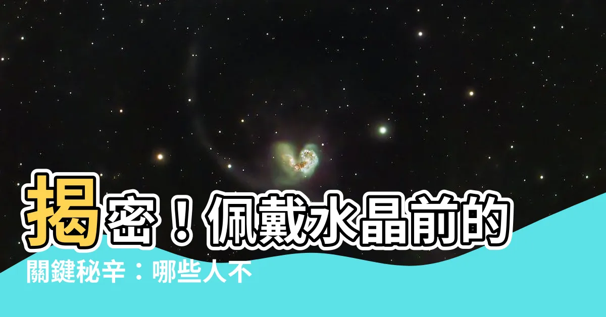 【什麼人不適合戴水晶】揭密！佩戴水晶前的關鍵秘辛：哪些人不適合戴？