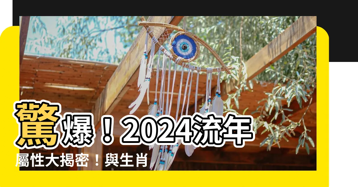 【流年屬性】驚爆！2024流年屬性大揭密！與生肖命格完美配對點燃你的運程