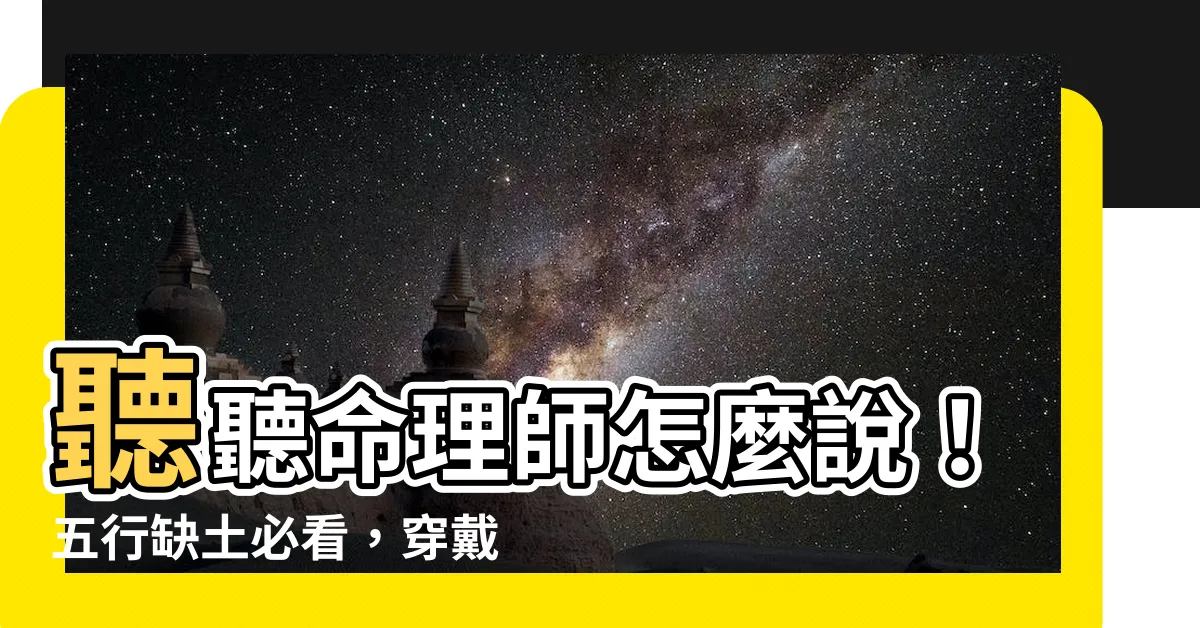 【缺土 顏色】聽聽命理師怎麼説！五行缺土必看，穿戴秘笈幫你轉運招好運